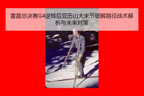 雷霆总决赛G4逆转后亚历山大末节破解路径战术解析与未来对策