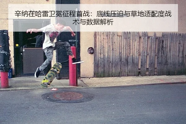 辛纳在哈雷卫冕征程首战：底线压迫与草地适配度战术与数据解析